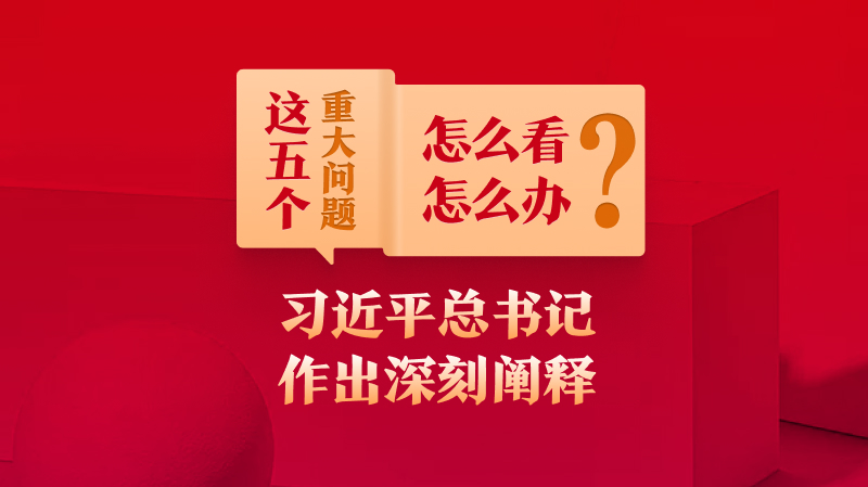 這五個(gè)重大問(wèn)題怎么看、怎么辦？習(xí)近平總書(shū)記作出深刻闡釋